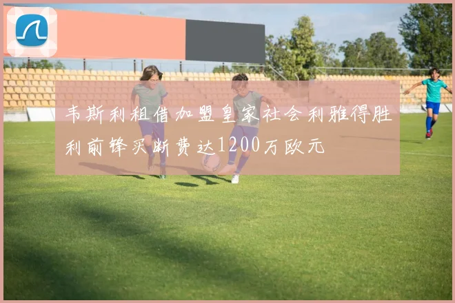 韦斯利租借加盟皇家社会利雅得胜利前锋买断费达1200万欧元