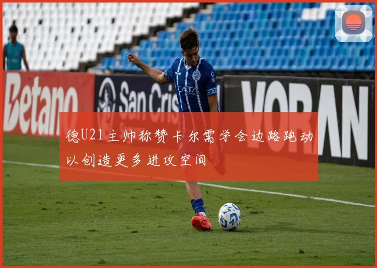 德U21主帅称赞卡尔需学会边路跑动以创造更多进攻空间