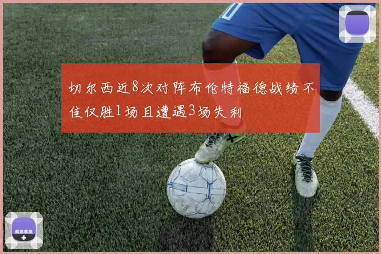 切尔西近8次对阵布伦特福德战绩不佳仅胜1场且遭遇3场失利