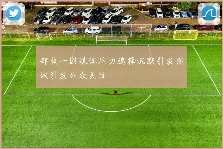 邵佳一因媒体压力选择沉默引发热议引发公众关注