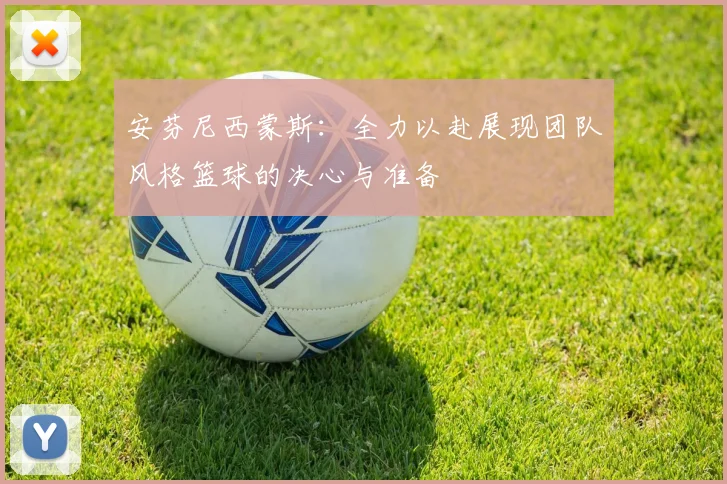 安芬尼西蒙斯：全力以赴展现团队风格篮球的决心与准备