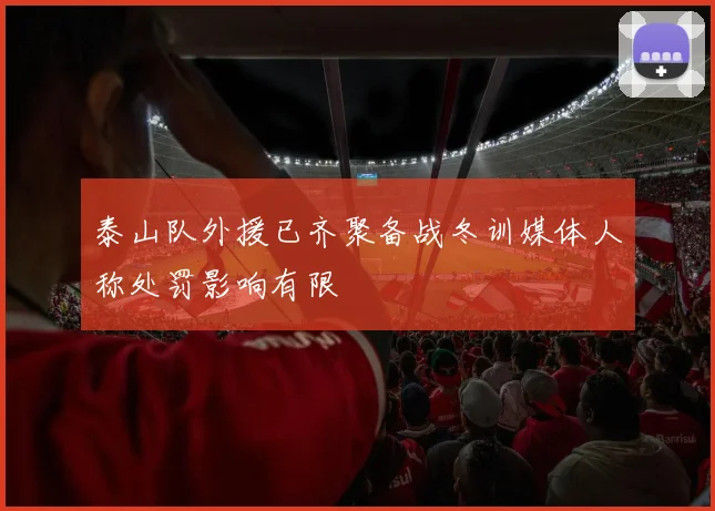 泰山队外援已齐聚备战冬训媒体人称处罚影响有限